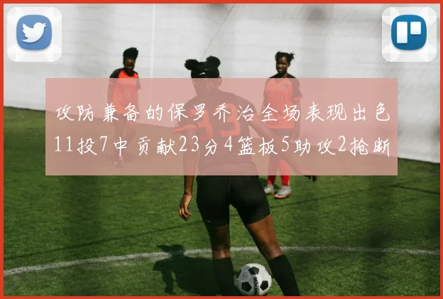 攻防兼备的保罗乔治全场表现出色11投7中贡献23分4篮板5助攻2抢断1盖帽正负值高达25