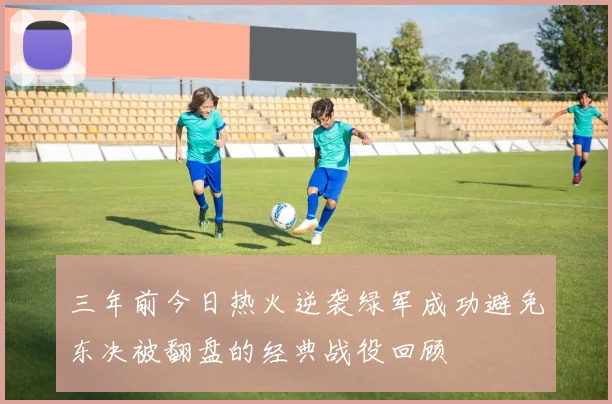 三年前今日热火逆袭绿军成功避免东决被翻盘的经典战役回顾